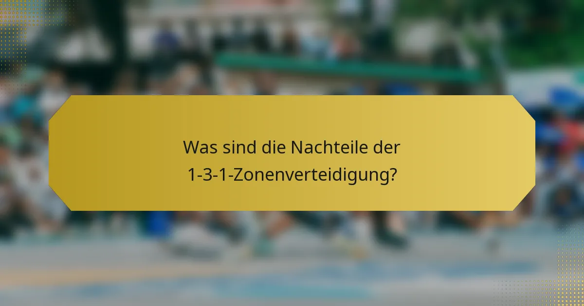 Was sind die Nachteile der 1-3-1-Zonenverteidigung?