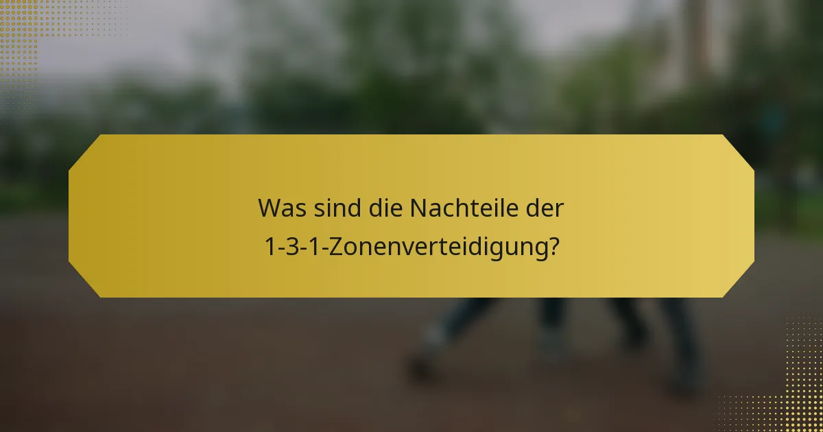 Was sind die Nachteile der 1-3-1-Zonenverteidigung?