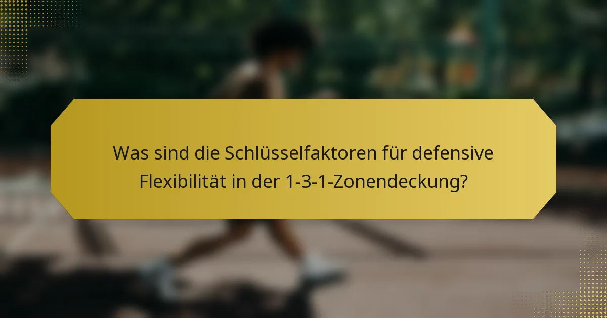 Was sind die Schlüsselfaktoren für defensive Flexibilität in der 1-3-1-Zonendeckung?