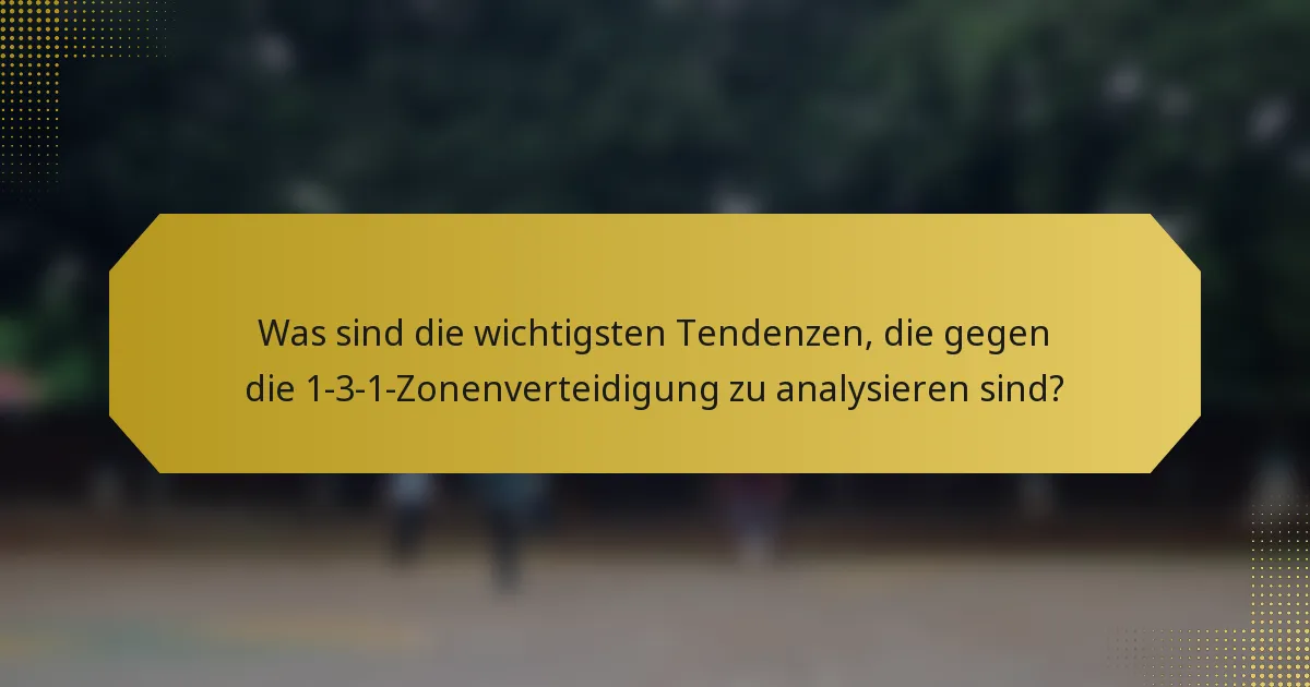 Was sind die wichtigsten Tendenzen, die gegen die 1-3-1-Zonenverteidigung zu analysieren sind?