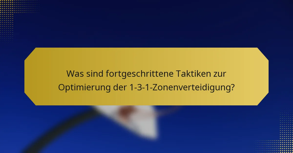 Was sind fortgeschrittene Taktiken zur Optimierung der 1-3-1-Zonenverteidigung?