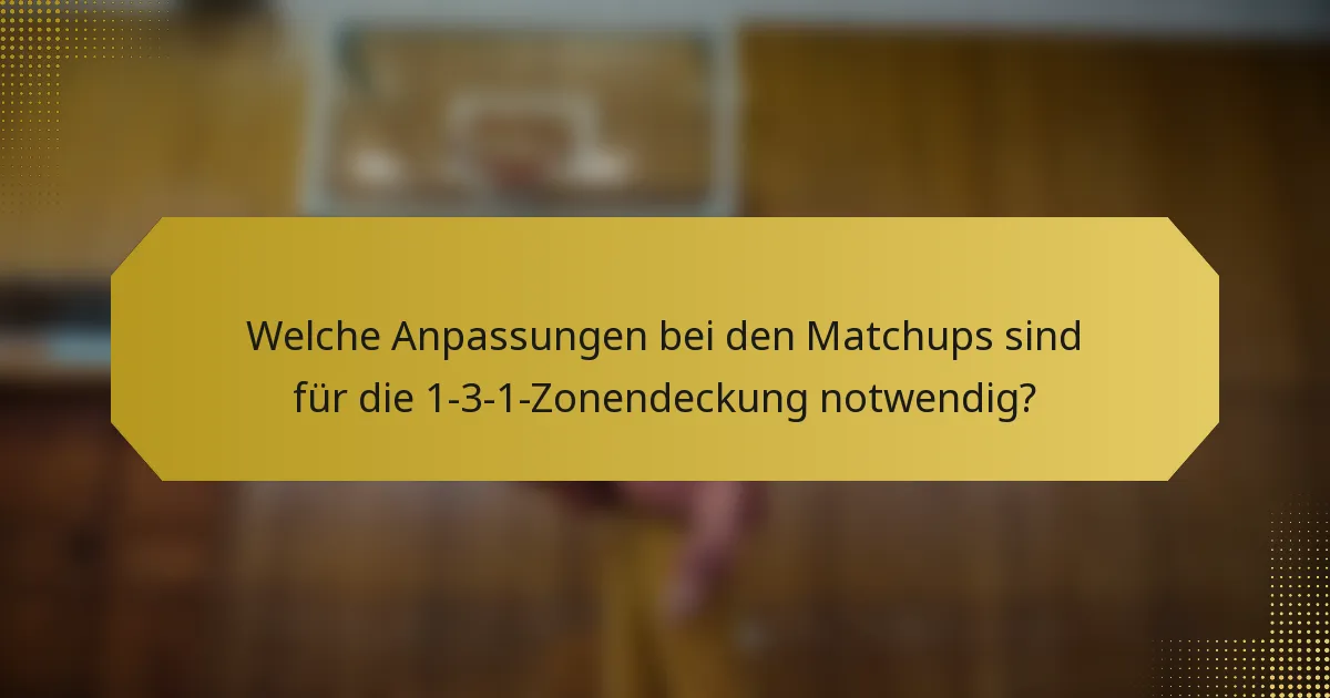 Welche Anpassungen bei den Matchups sind für die 1-3-1-Zonendeckung notwendig?