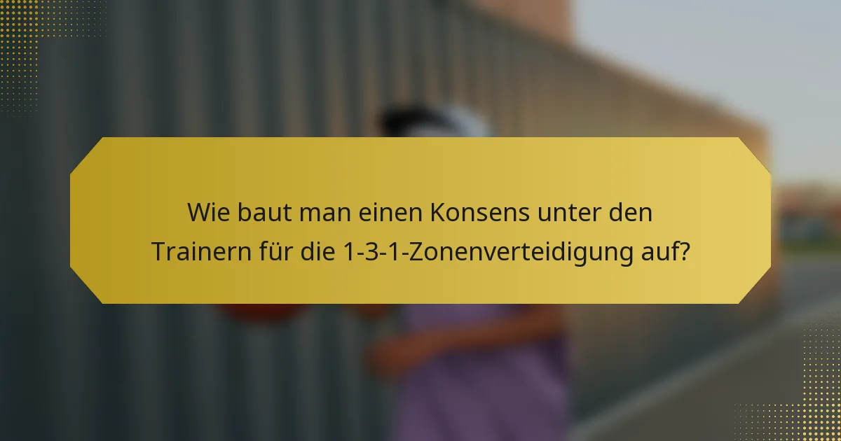 Wie baut man einen Konsens unter den Trainern für die 1-3-1-Zonenverteidigung auf?