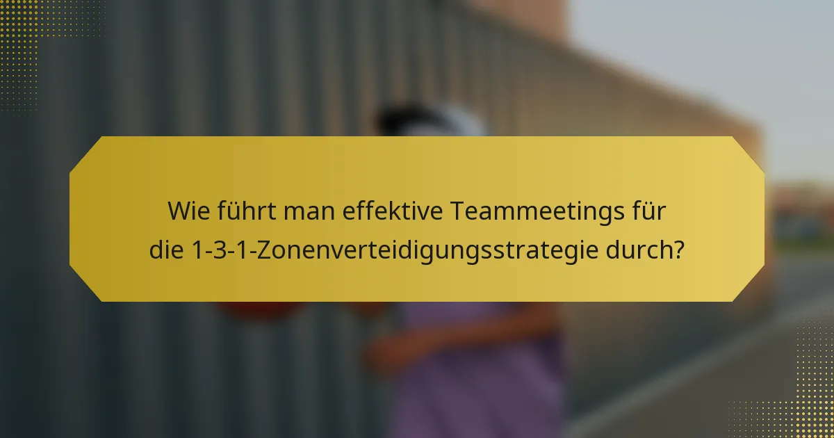 Wie führt man effektive Teammeetings für die 1-3-1-Zonenverteidigungsstrategie durch?