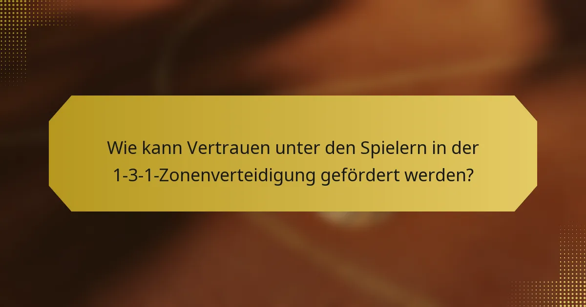 Wie kann Vertrauen unter den Spielern in der 1-3-1-Zonenverteidigung gefördert werden?