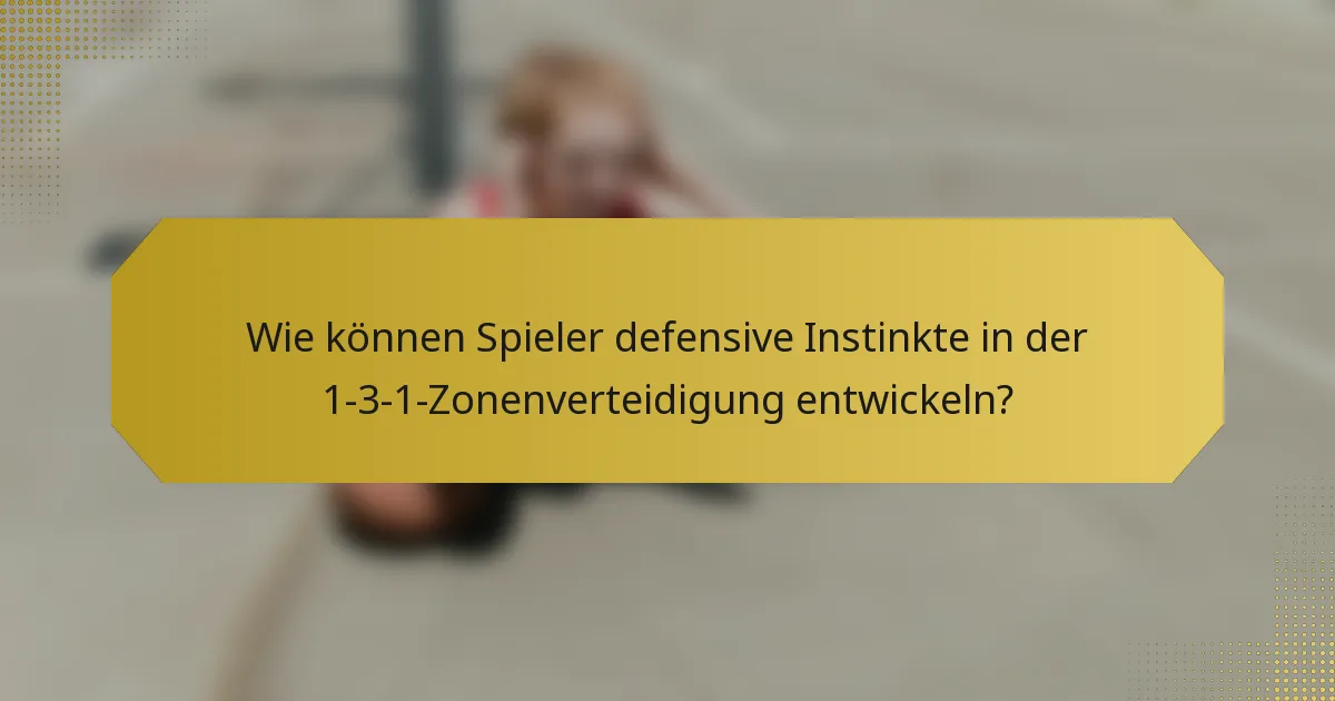 Wie können Spieler defensive Instinkte in der 1-3-1-Zonenverteidigung entwickeln?