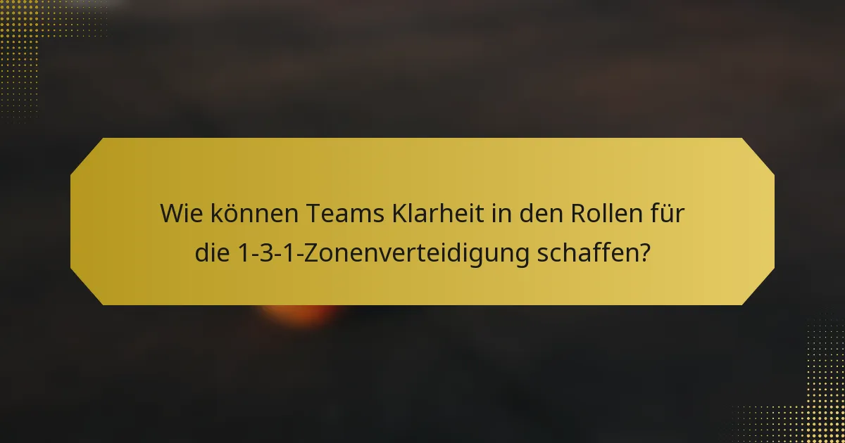 Wie können Teams Klarheit in den Rollen für die 1-3-1-Zonenverteidigung schaffen?