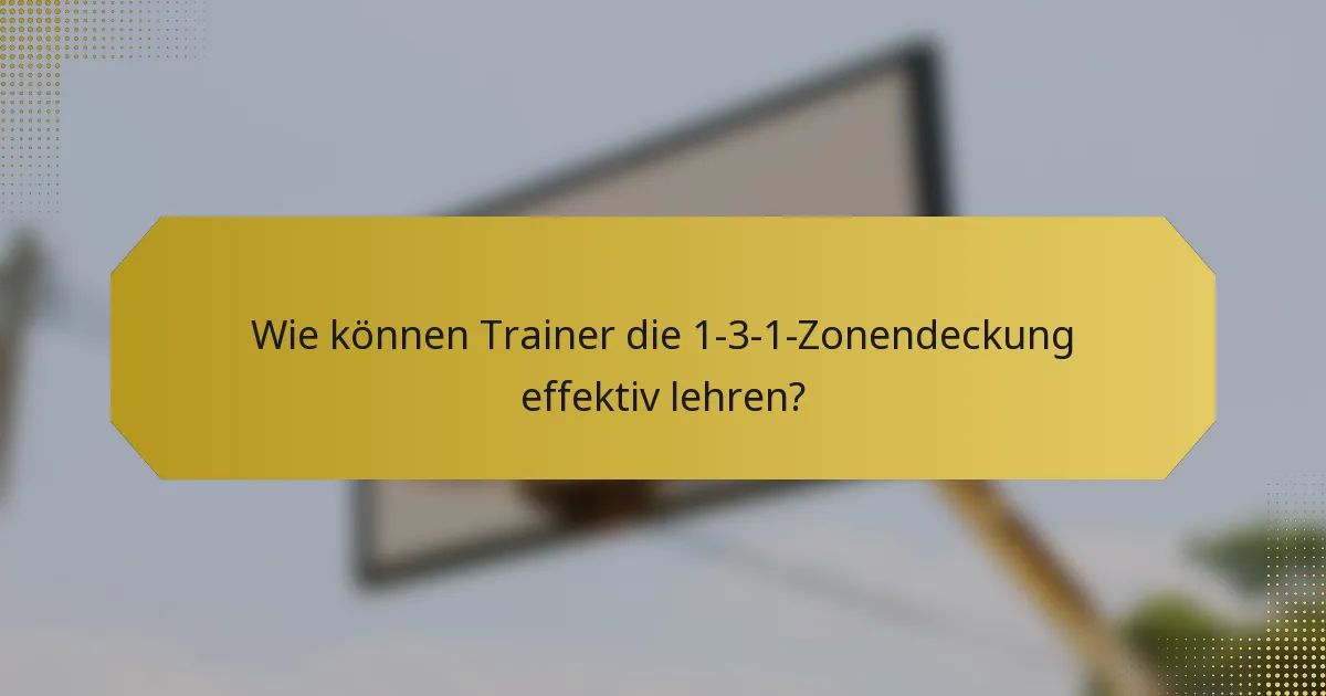 Wie können Trainer die 1-3-1-Zonendeckung effektiv lehren?