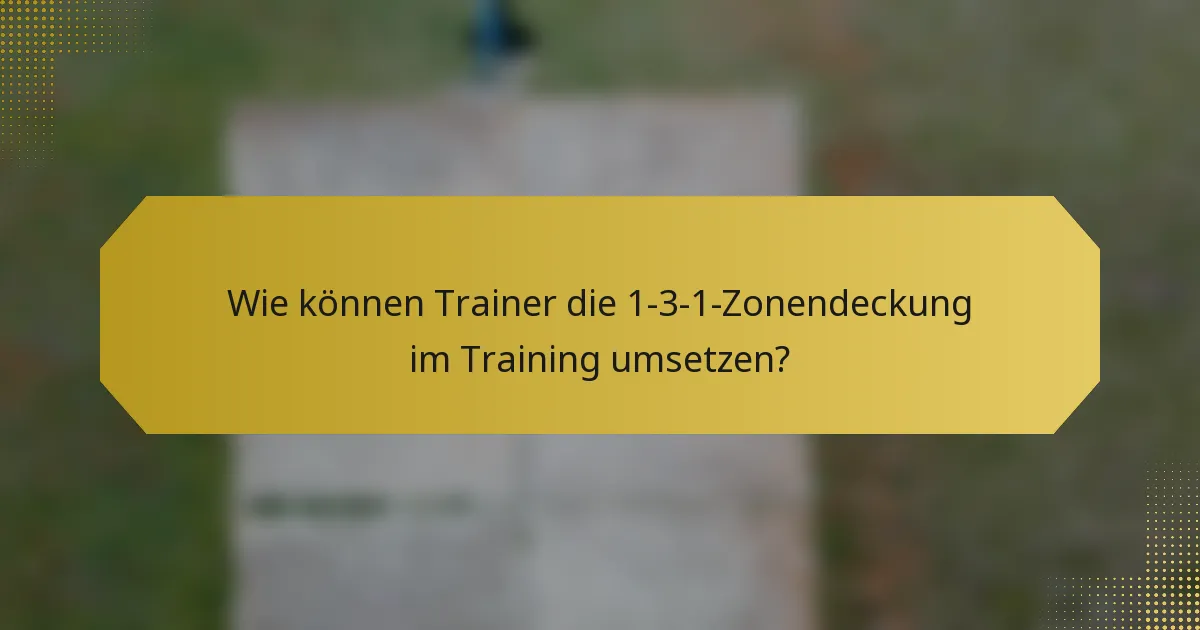 Wie können Trainer die 1-3-1-Zonendeckung im Training umsetzen?