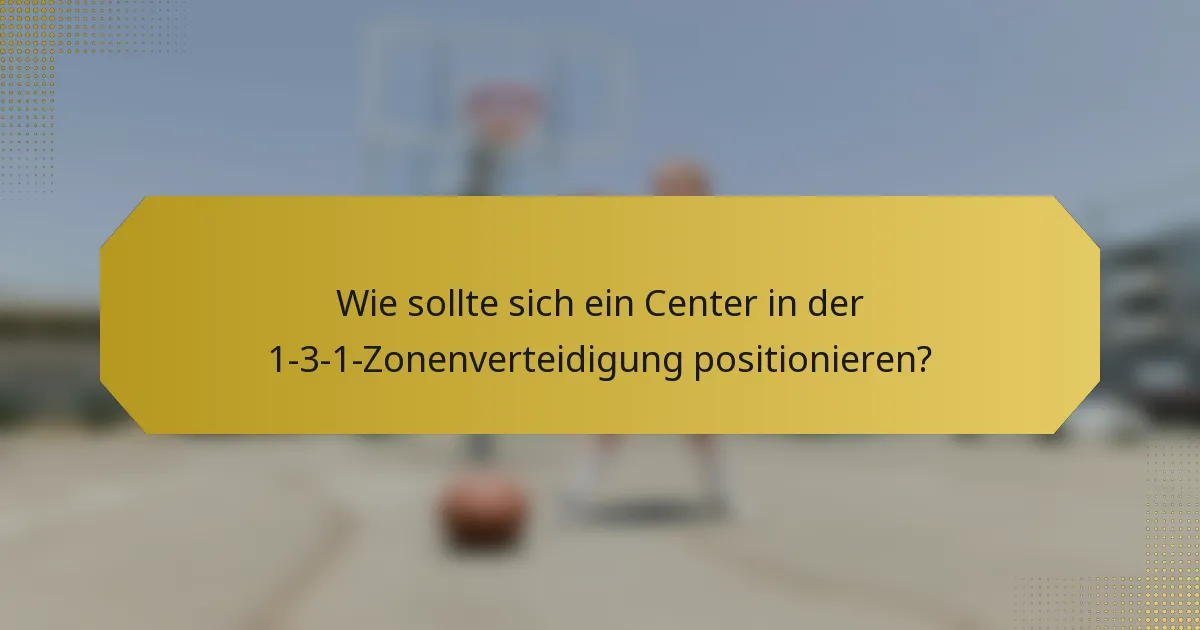 Wie sollte sich ein Center in der 1-3-1-Zonenverteidigung positionieren?