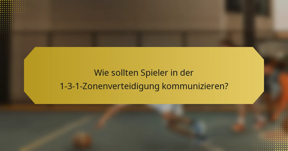 Wie sollten Spieler in der 1-3-1-Zonenverteidigung kommunizieren?