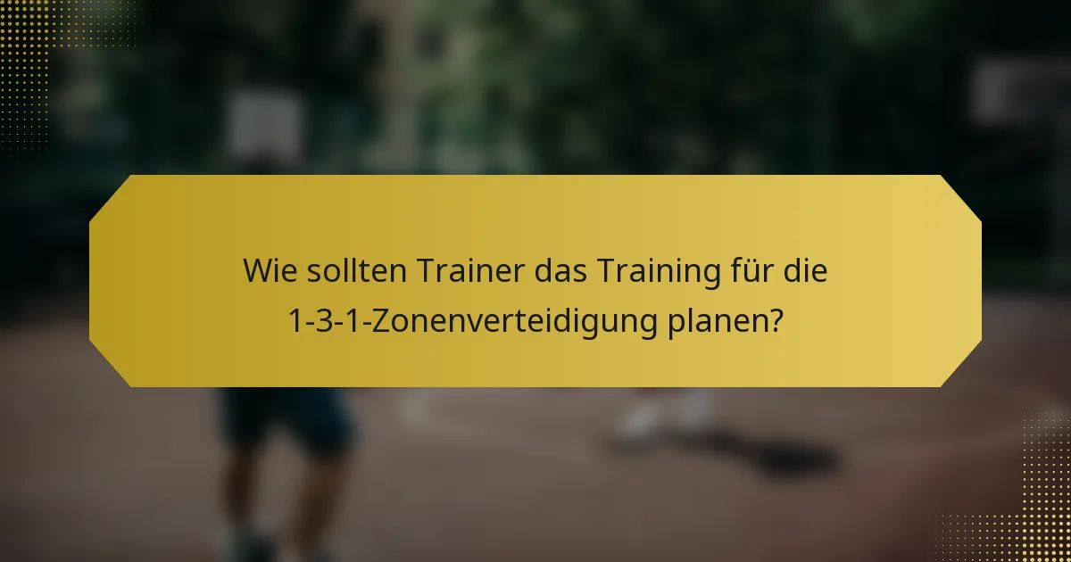 Wie sollten Trainer das Training für die 1-3-1-Zonenverteidigung planen?